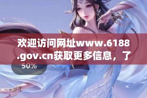 欢迎访问网址www.6188.gov.cn获取更多信息，了解最新动态及服务内容。