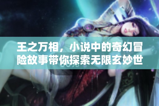 王之万相，小说中的奇幻冒险故事带你探索无限玄妙世界