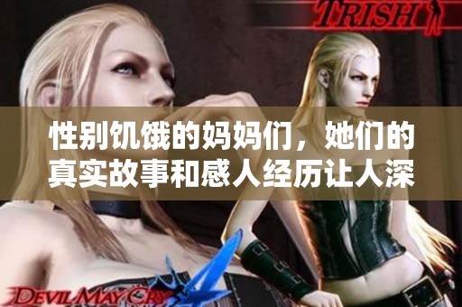 性别饥饿的妈妈们，她们的真实故事和感人经历让人深思