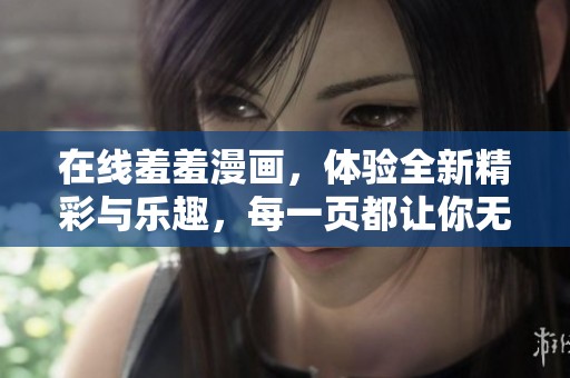 在线羞羞漫画，体验全新精彩与乐趣，每一页都让你无法自拔