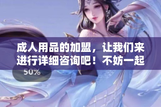 **用品的加盟，让我们来进行详细咨询吧！不妨一起了解一下最新动态。