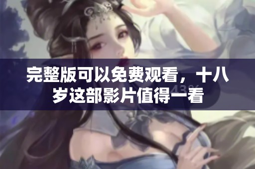 完整版可以免费观看，十八岁这部影片值得一看