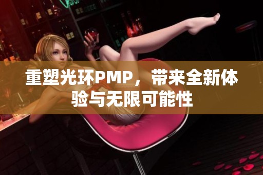 重塑光环PMP，带来全新体验与无限可能性