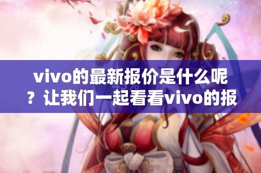 vivo的最新报价是什么呢？让我们一起看看vivo的报价情况。