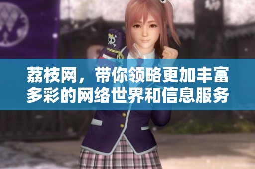 荔枝网，带你领略更加丰富多彩的网络世界和信息服务