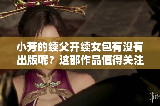 小芳的续父开续女包有没有出版呢？这部作品值得关注吗？