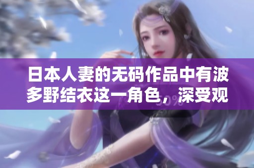 日本人妻的**作品中有波多野结衣这一角色，深受观众喜爱。