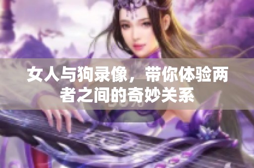 女人与狗录像，带你体验两者之间的奇妙关系