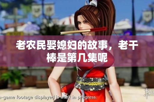 老农民娶媳妇的故事，老干棒是第几集呢