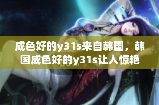 成色好的y31s来自韩国，韩国成色好的y31s让人惊艳。