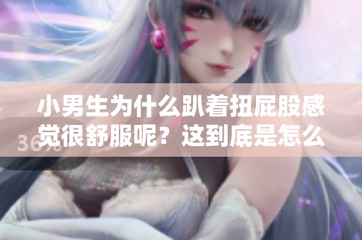小男生为什么趴着扭屁股感觉很舒服呢？这到底是怎么回事呢？