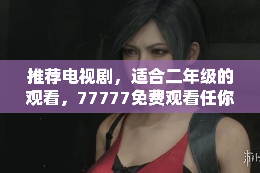 推荐电视剧，适合二年级的观看，77777免费观看任你选