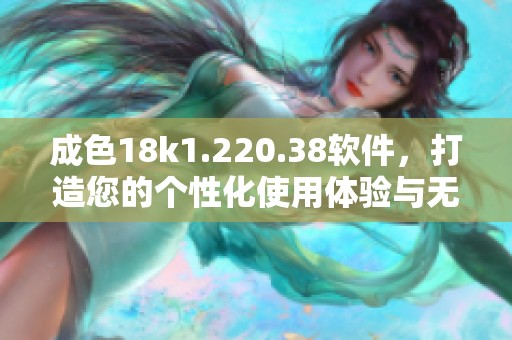 成色18k1.220.38软件，打造您的个性化使用体验与无限潜力。