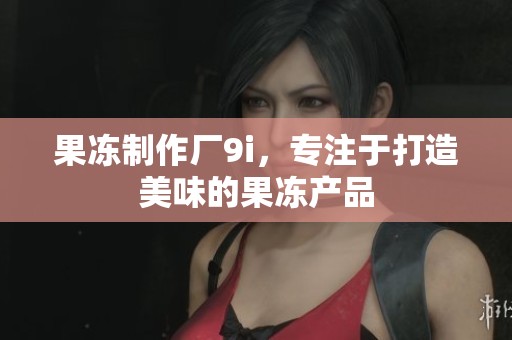 果冻制作厂9i，专注于打造美味的果冻产品