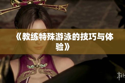 《教练特殊游泳的技巧与体验》