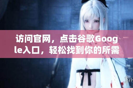 访问官网，点击谷歌Google入口，轻松找到你的所需信息