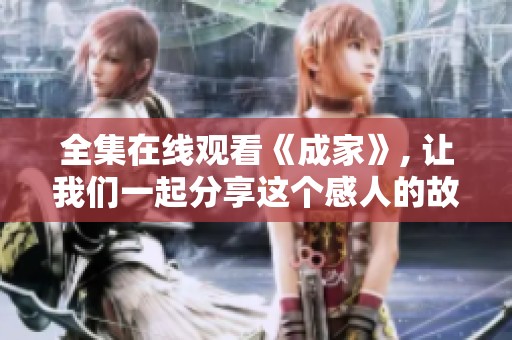 全集在线观看《成家》, 让我们一起分享这个感人的故事