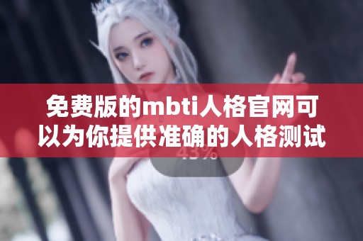 免费版的mbti人格官网可以为你提供准确的人格测试分析