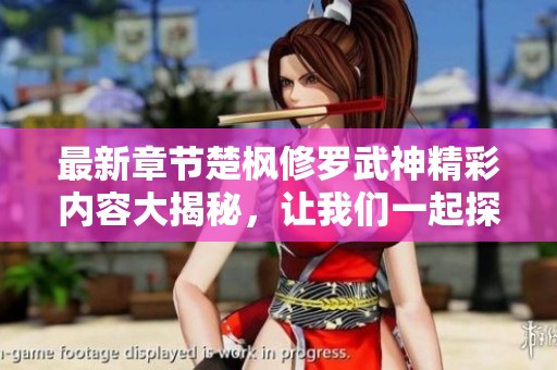 最新章节楚枫修罗武神精彩内容大揭秘，让我们一起探索这部作品的魅力所在