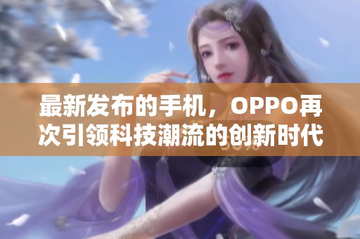 最新发布的手机，OPPO再次引领科技潮流的创新时代