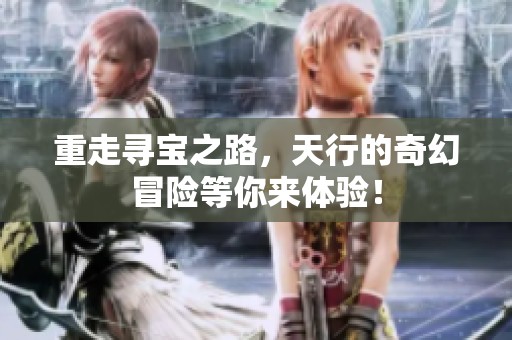 重走寻宝之路，天行的奇幻冒险等你来体验！