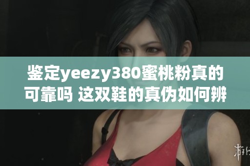 鉴定yeezy380蜜桃粉真的可靠吗 这双鞋的真伪如何辨别呢