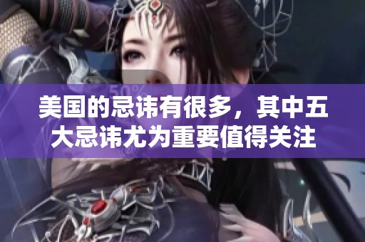 美国的忌讳有很多，其中五大忌讳尤为重要值得关注