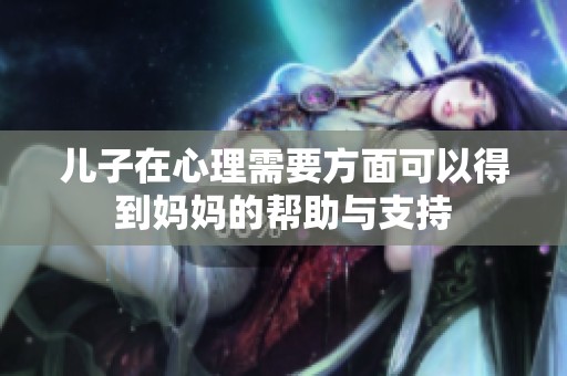 儿子在心理需要方面可以得到妈妈的帮助与支持