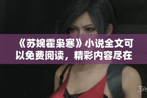 《苏婉霍枭寒》小说全文可以免费阅读，精彩内容尽在其中！