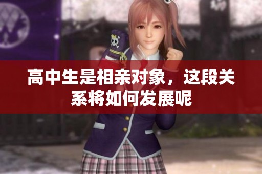 高中生是相亲对象，这段关系将如何发展呢