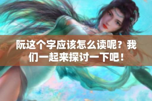 阮这个字应该怎么读呢？我们一起来探讨一下吧！