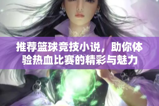 推荐篮球竞技小说，助你体验热血比赛的精彩与魅力