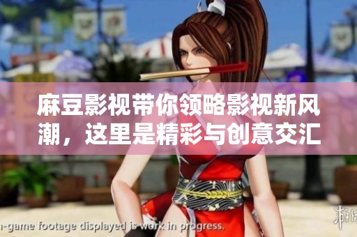 麻豆影视带你领略影视新风潮，这里是精彩与创意交汇的世界