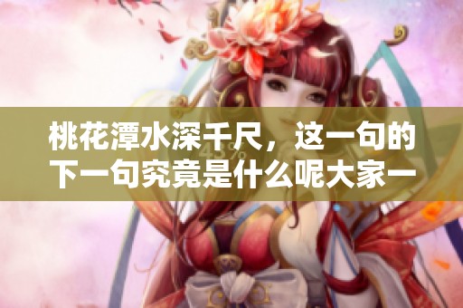 桃花潭水深千尺，这一句的下一句究竟是什么呢大家一起探讨一下吧