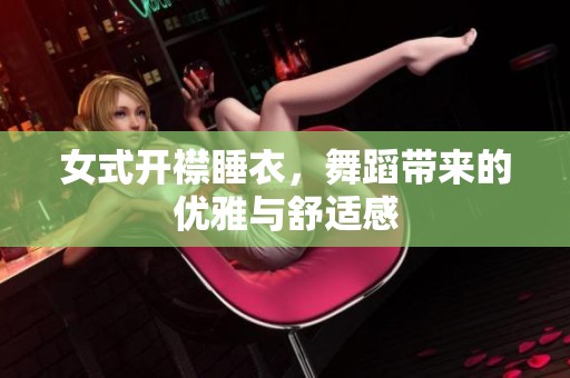 女式开襟睡衣，舞蹈带来的优雅与舒适感