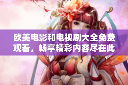 欧美电影和电视剧大全免费观看，畅享精彩内容尽在此处