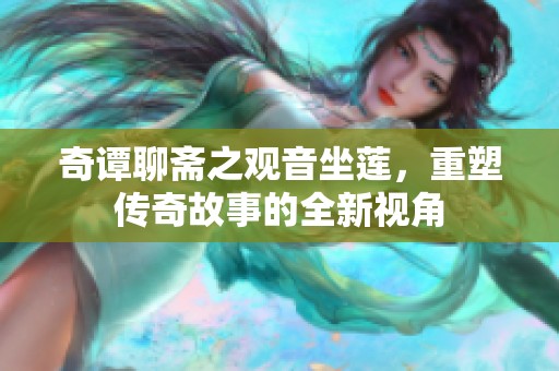 奇谭聊斋之观音坐莲，重塑传奇故事的全新视角