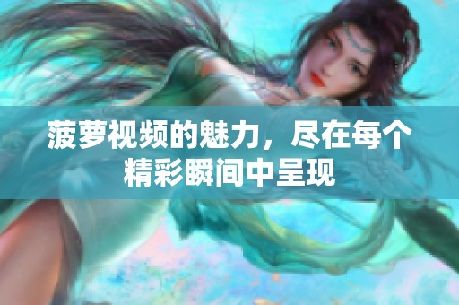 菠萝视频的魅力，尽在每个精彩瞬间中呈现