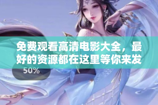 免费观看高清电影大全，最好的资源都在这里等你来发现！