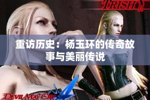 重访历史：杨玉环的传奇故事与美丽传说