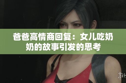 爸爸高情商回复：女儿吃奶奶的故事引发的思考