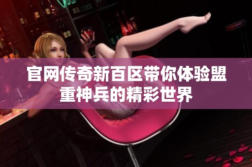 官网传奇新百区带你体验盟重神兵的精彩世界