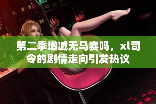 第二季增减无马赛吗，xl司令的剧情走向引发热议