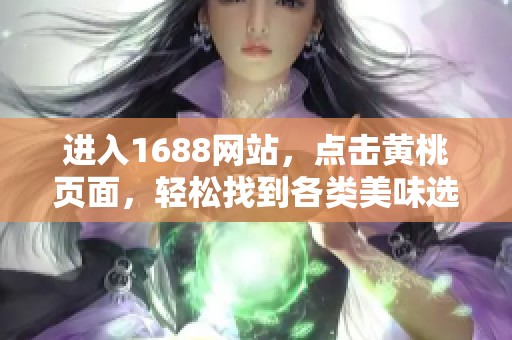 进入1688网站，点击黄桃页面，轻松找到各类美味选择
