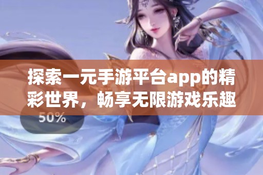 探索一元手游平台app的精彩世界，畅享无限游戏乐趣与精彩！