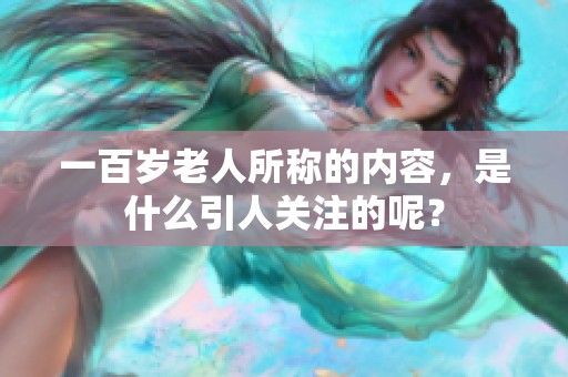 一百岁老人所称的内容，是什么引人关注的呢？