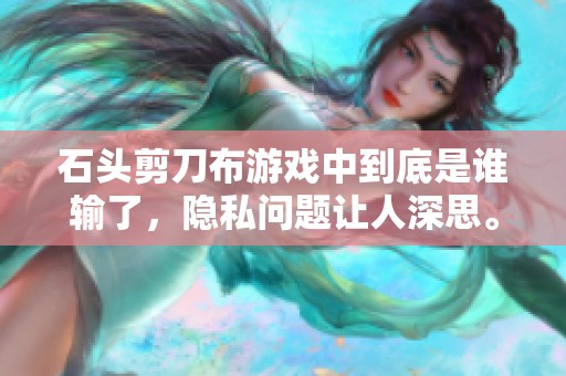 石头剪刀布游戏中到底是谁输了，隐私问题让人深思。