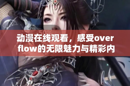动漫在线观看，感受over flow的无限魅力与精彩内容