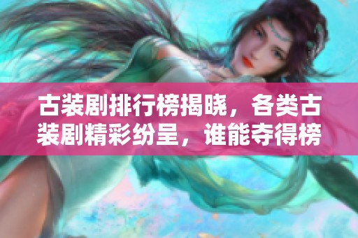 古装剧排行榜揭晓，各类古装剧精彩纷呈，谁能夺得榜首呢？