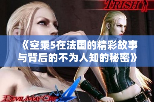《空乘5在法国的精彩故事与背后的不为人知的秘密》